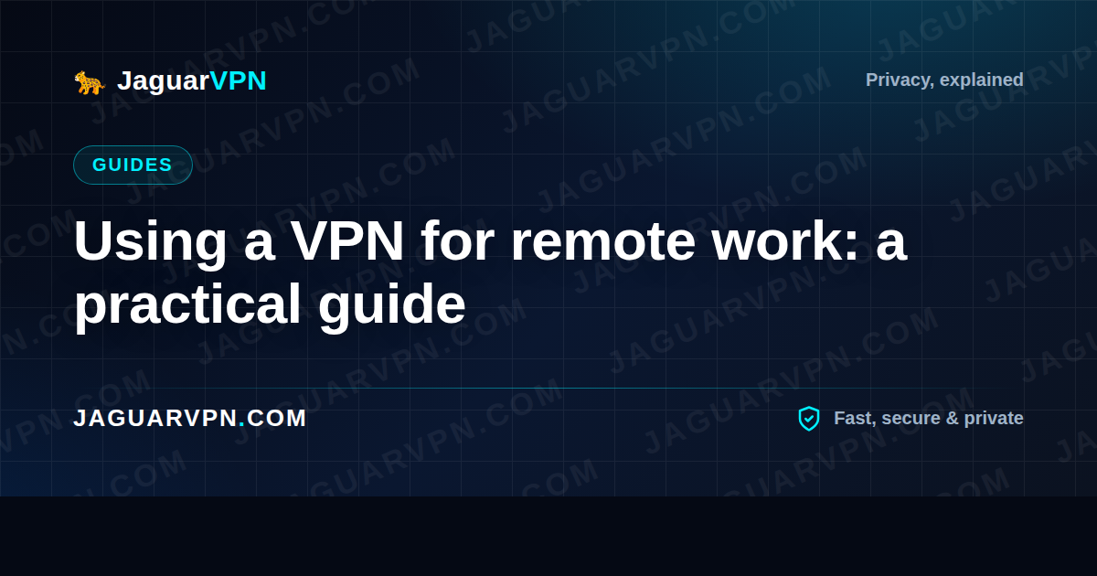 Using a VPN for remote work: a practical guide
