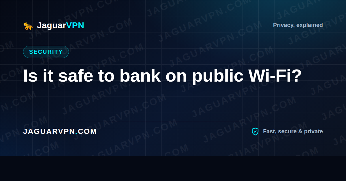 Is it safe to bank on public Wi-Fi?