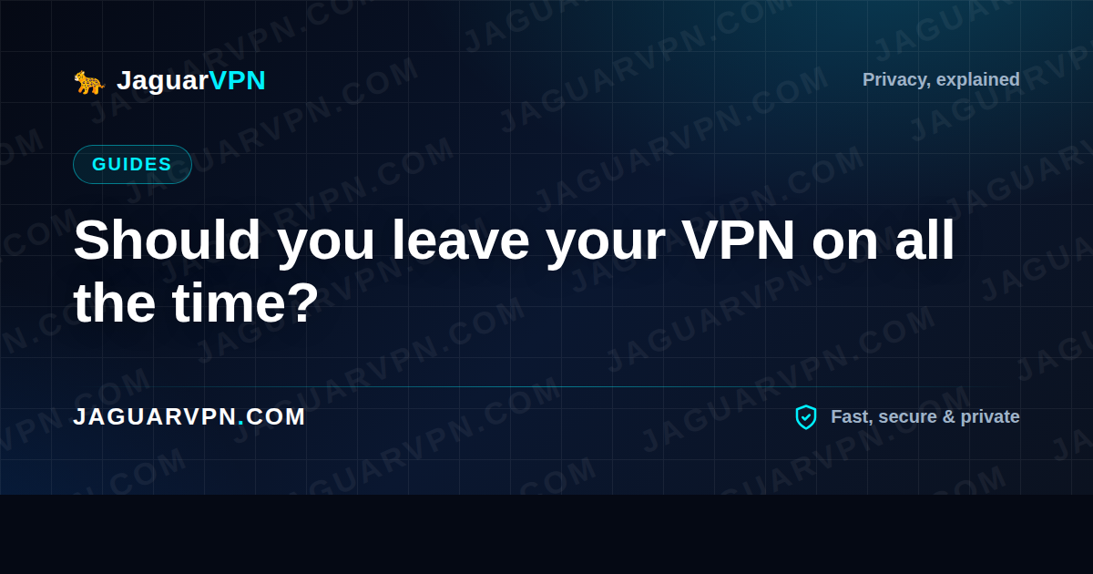 Should you leave your VPN on all the time?